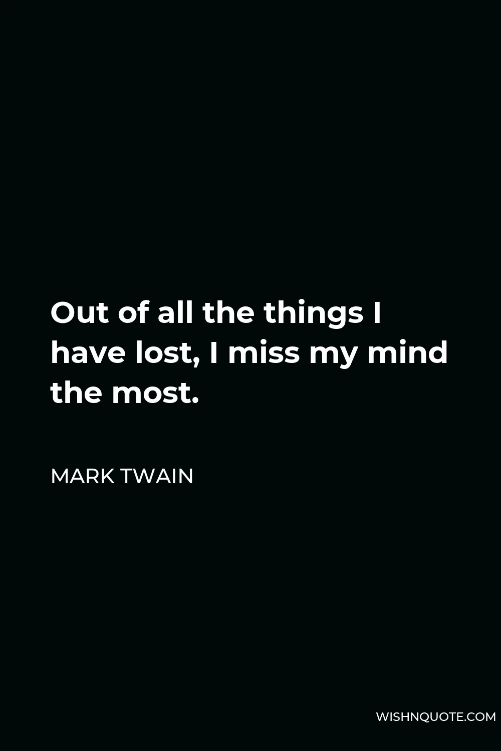 Mark Twain Quote - Out of all the things I have lost, I miss my mind the most.