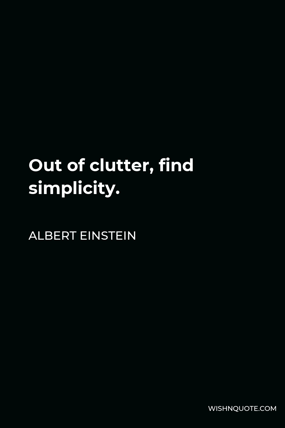 Albert Einstein Quote - Out of clutter, find simplicity.