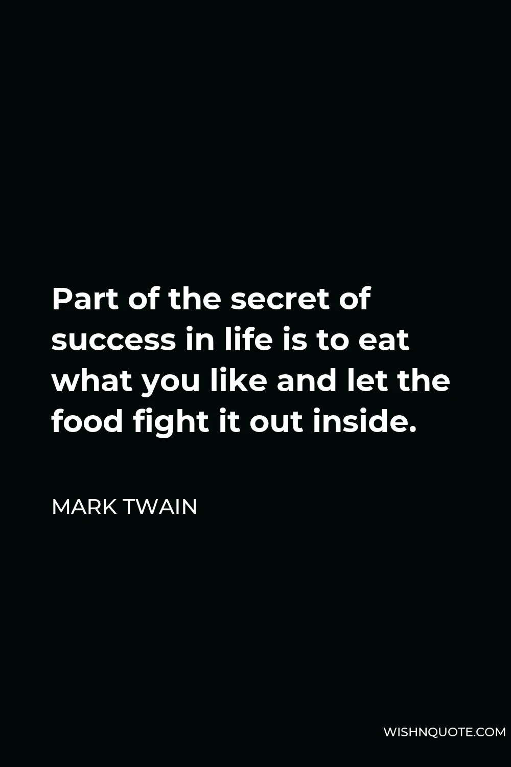 Mark Twain Quote - Part of the secret of success in life is to eat what you like and let the food fight it out inside.