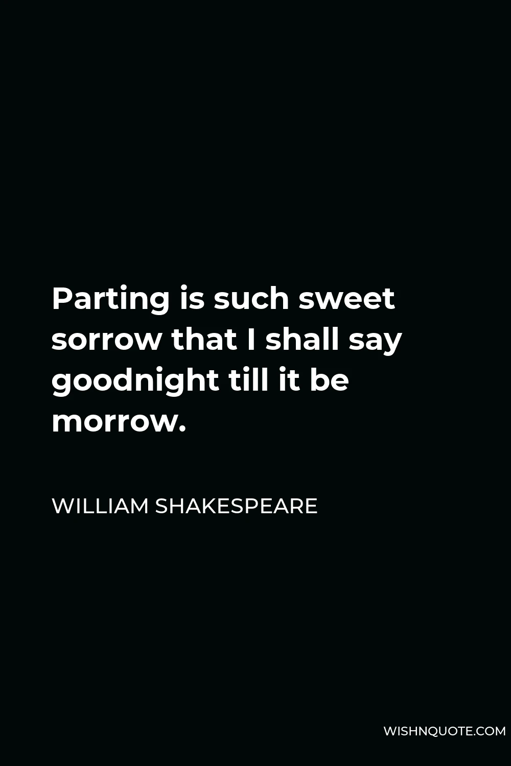William Shakespeare Quote - Parting is such sweet sorrow that I shall say goodnight till it be morrow.