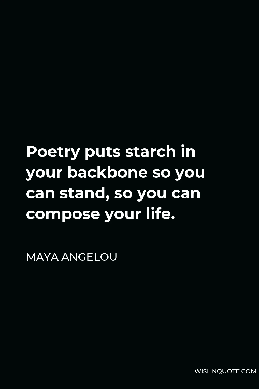 Maya Angelou Quote - Poetry puts starch in your backbone so you can stand, so you can compose your life.