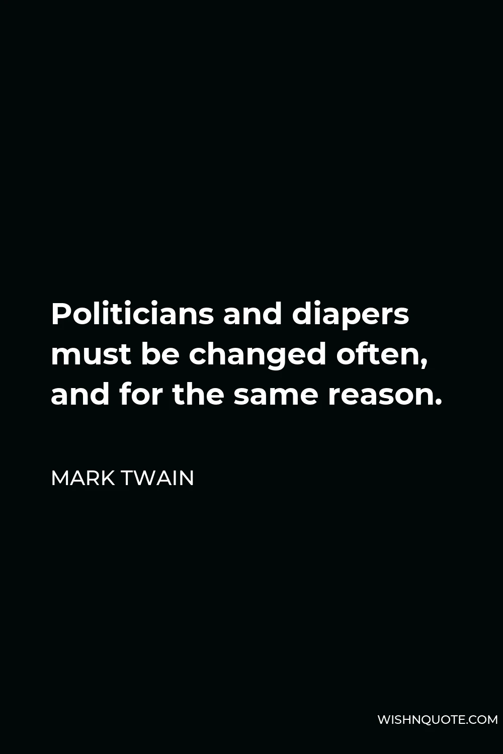 Mark Twain Quote - Politicians and diapers must be changed often, and for the same reason.