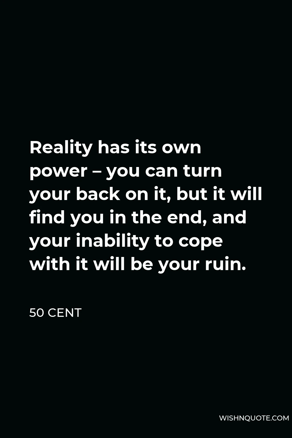 50 Cent Quote - Reality has its own power – you can turn your back on it, but it will find you in the end, and your inability to cope with it will be your ruin.