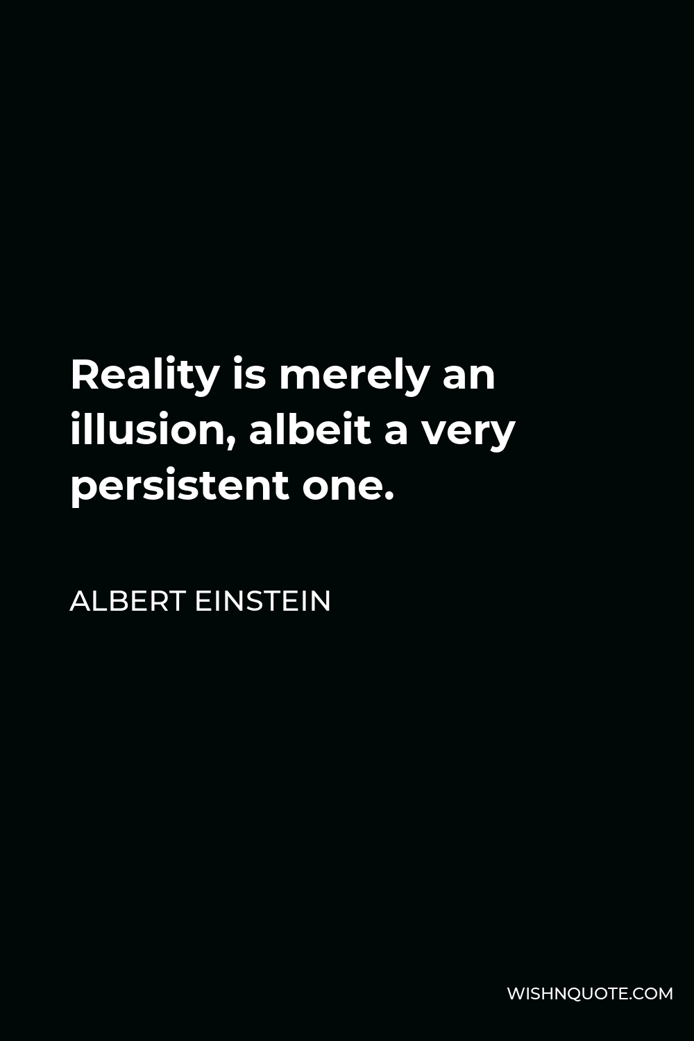 Albert Einstein Quote - Reality is merely an illusion, albeit a very persistent one.