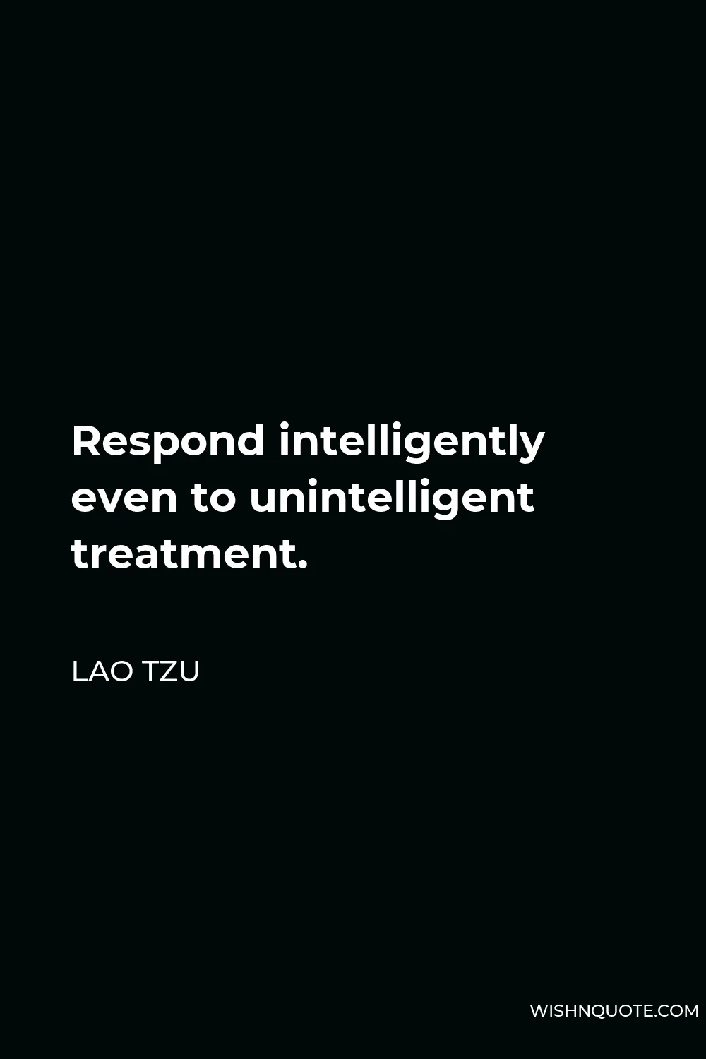 Lao Tzu Quote - Respond intelligently even to unintelligent treatment.
