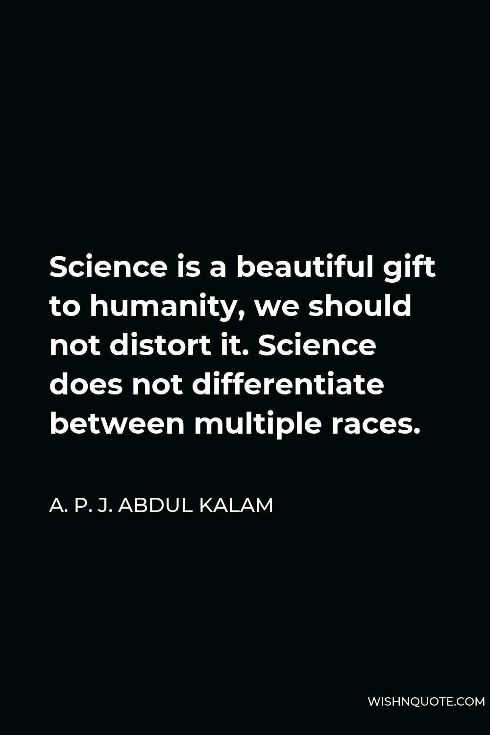 A. P. J. Abdul Kalam Quote - Science is a beautiful gift to humanity, we should not distort it. Science does not differentiate between multiple races.