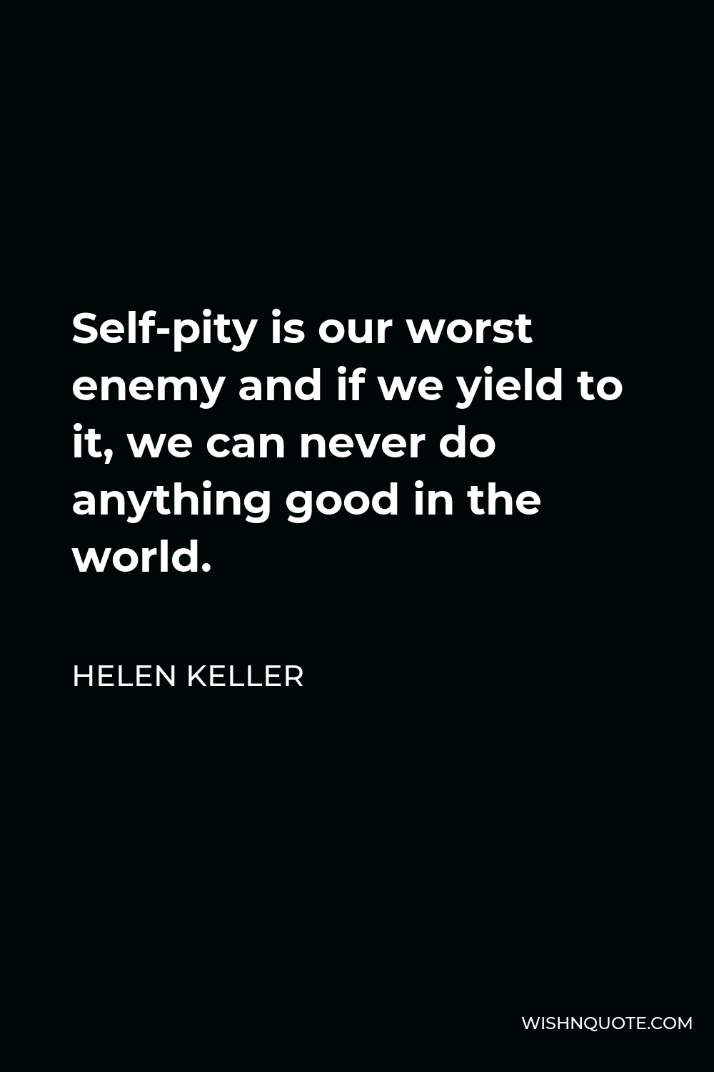 Helen Keller Quote - Self-pity is our worst enemy and if we yield to it, we can never do anything good in the world.