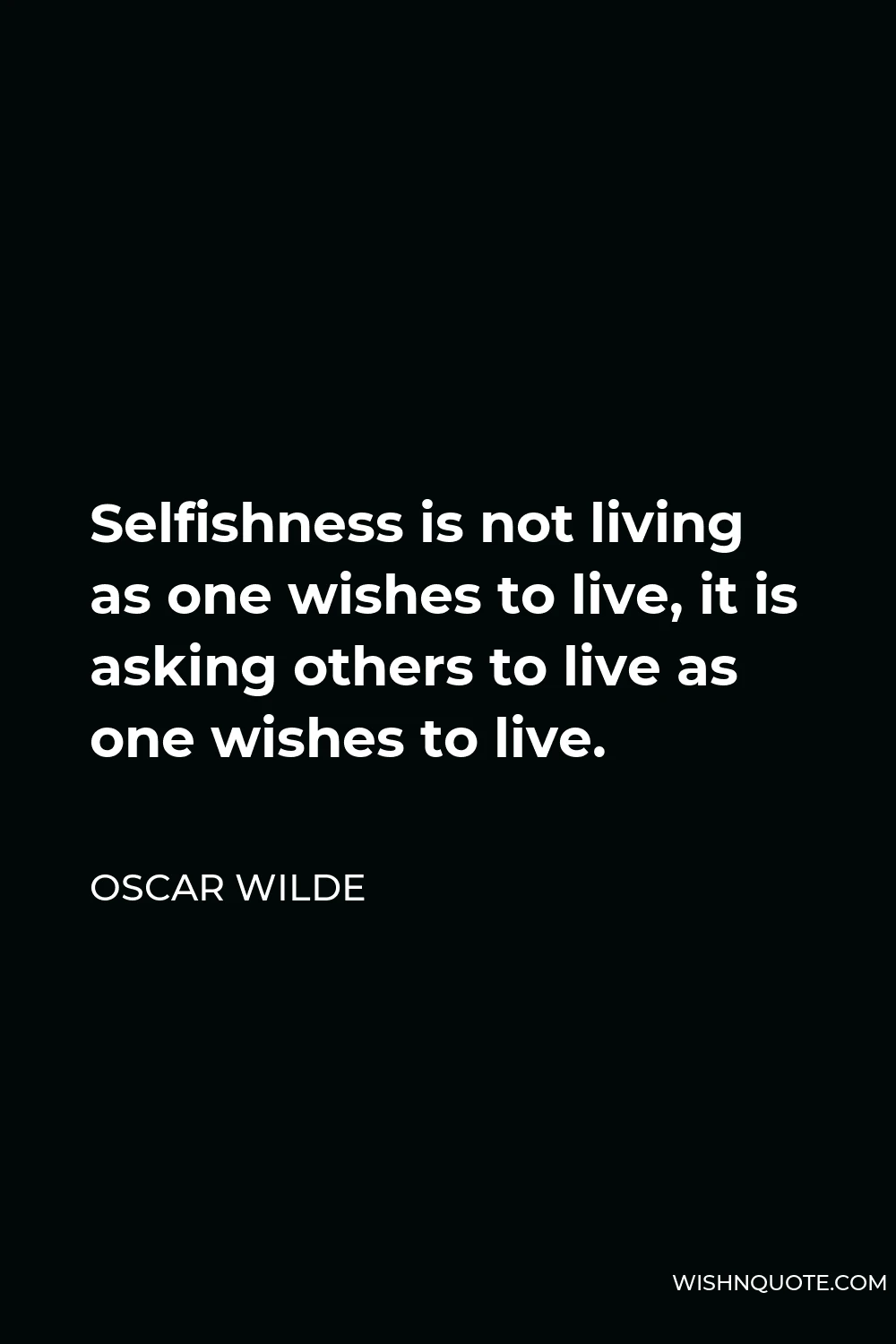 Oscar Wilde Quote - Selfishness is not living as one wishes to live, it is asking others to live as one wishes to live.