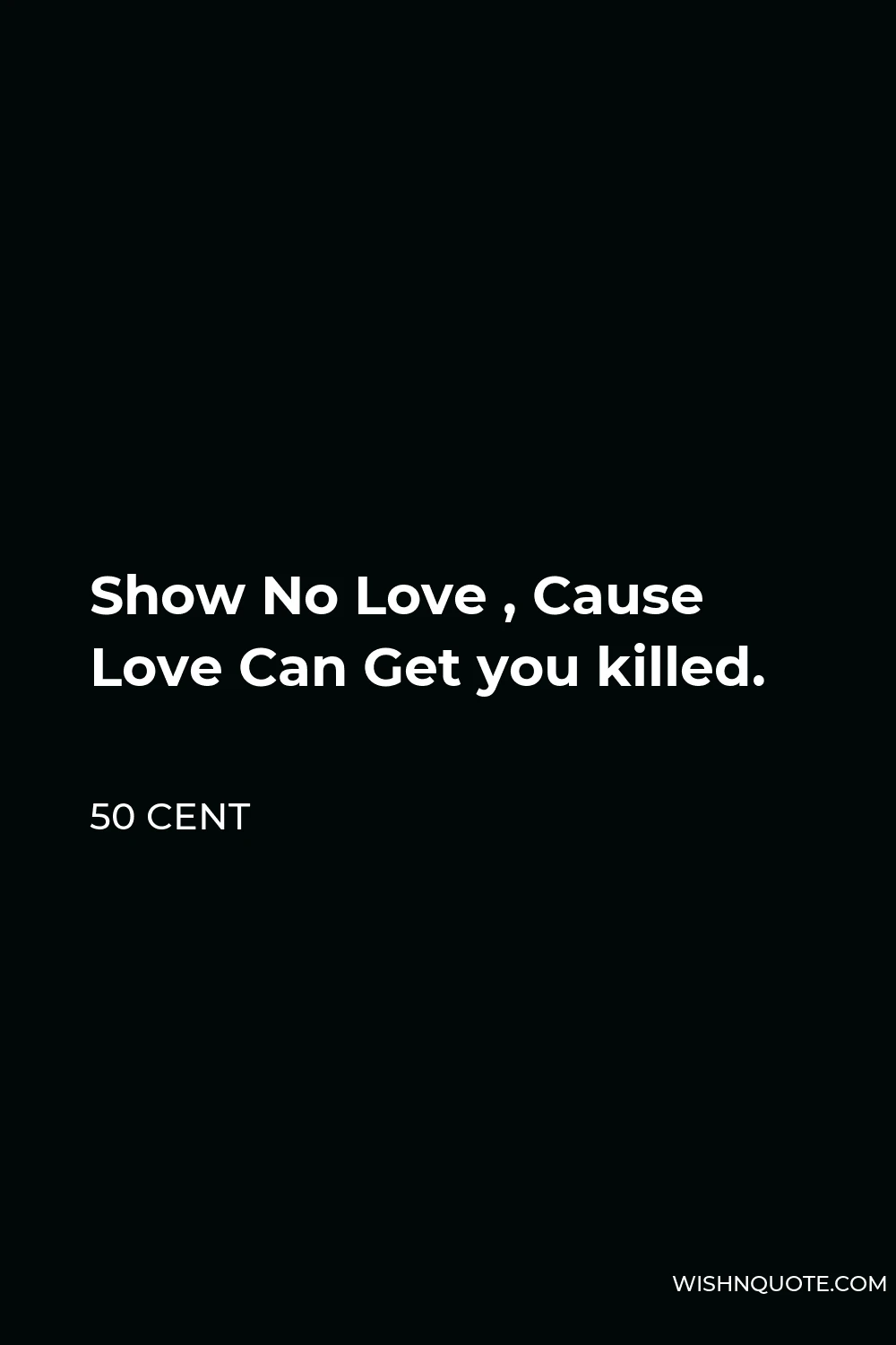 50 Cent Quote - Show No Love , Cause Love Can Get you killed.