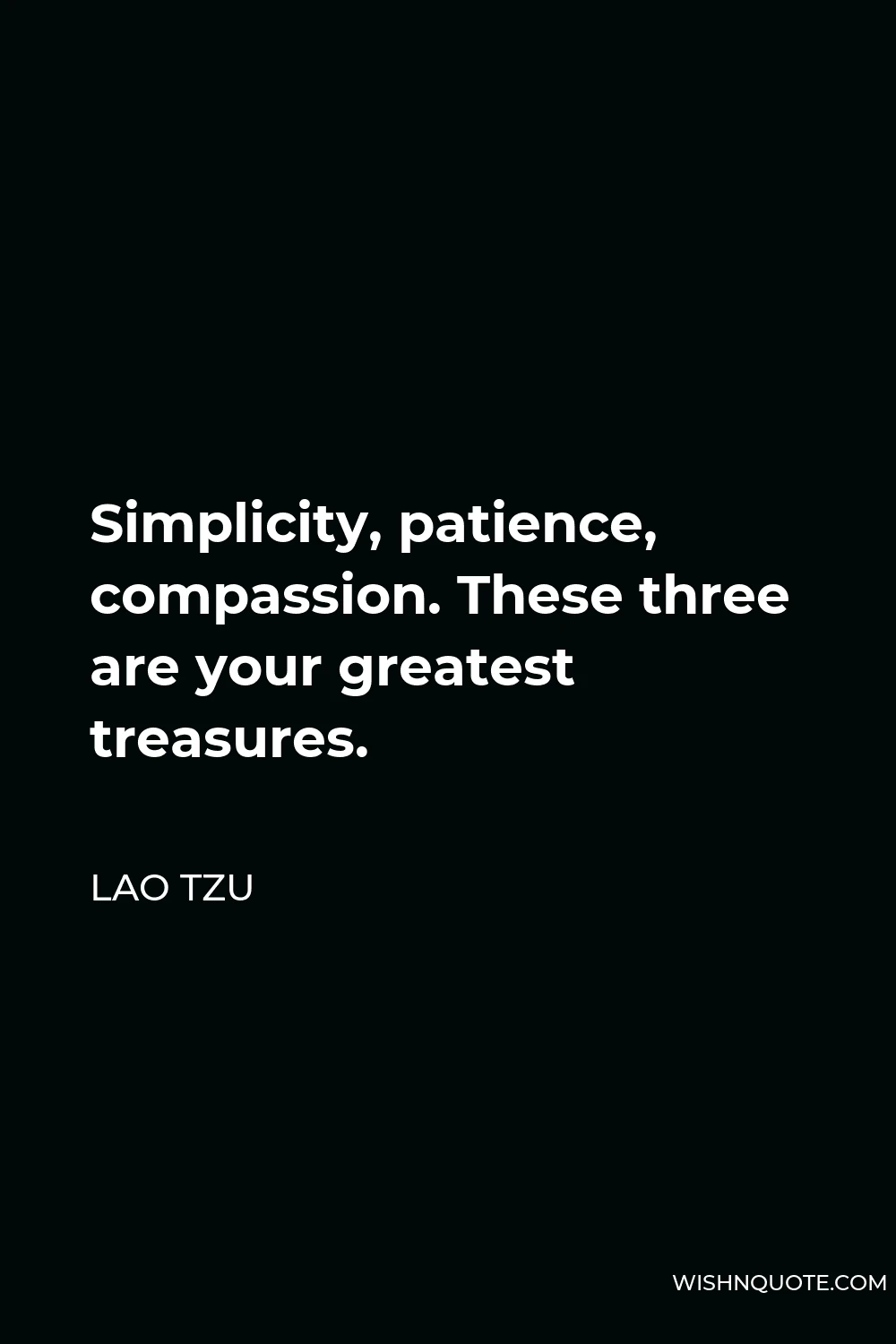 Lao Tzu Quote - Simplicity, patience, compassion. These three are your greatest treasures.