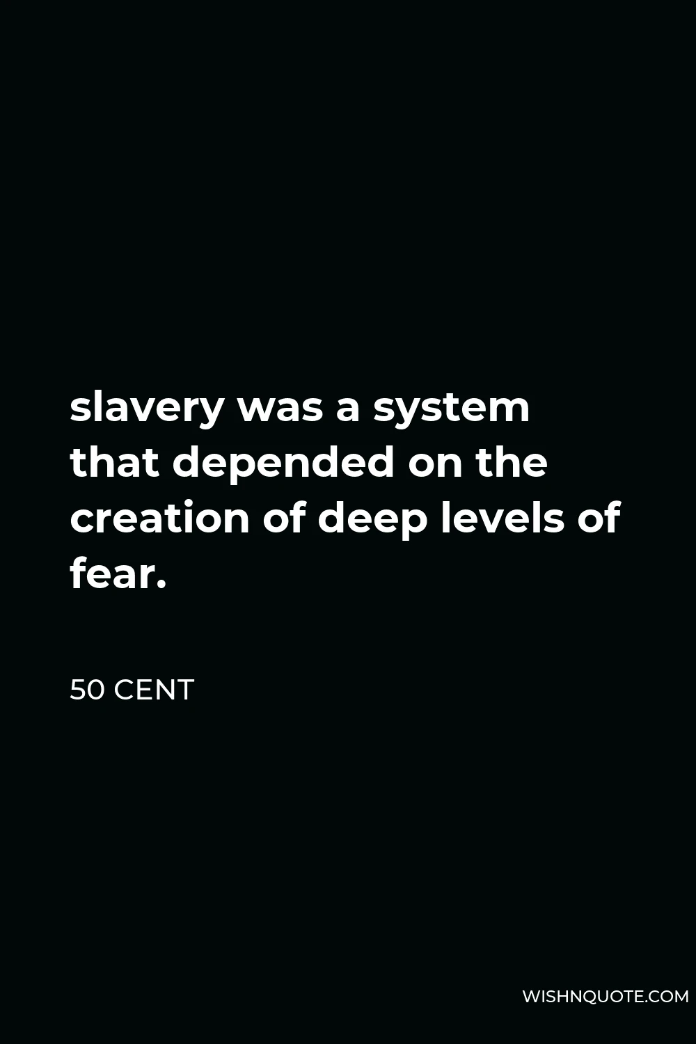 50 Cent Quote - slavery was a system that depended on the creation of deep levels of fear.