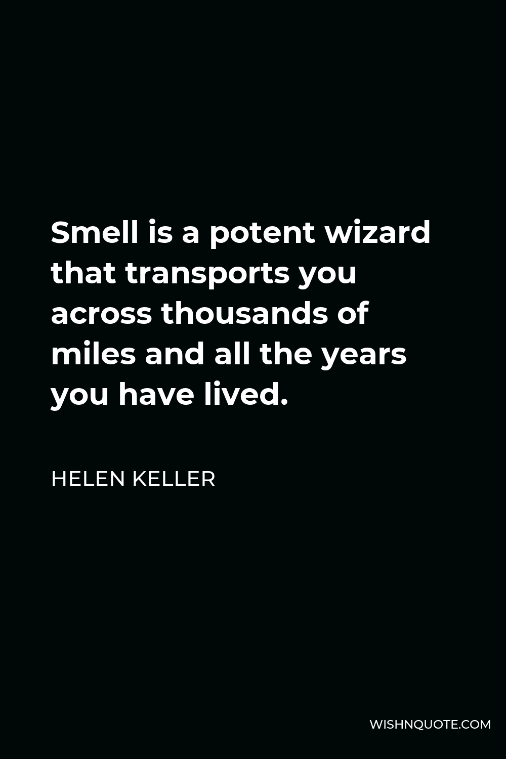 Helen Keller Quote - Smell is a potent wizard that transports you across thousands of miles and all the years you have lived.