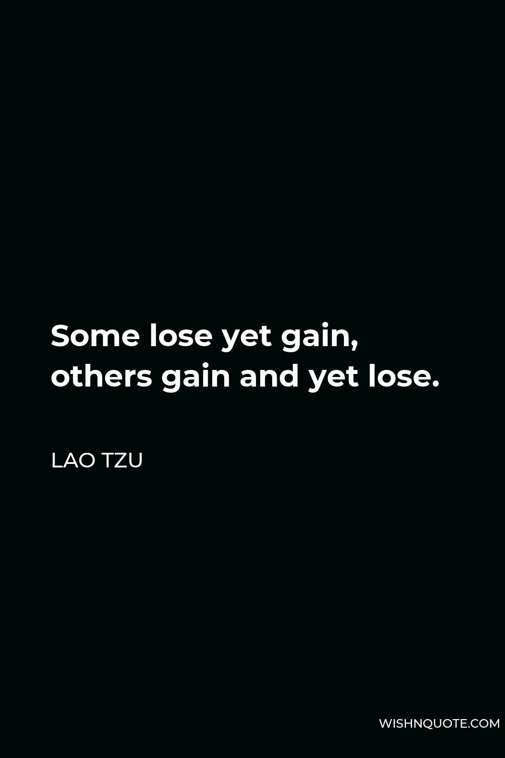 Lao Tzu Quote - Some lose yet gain, others gain and yet lose.