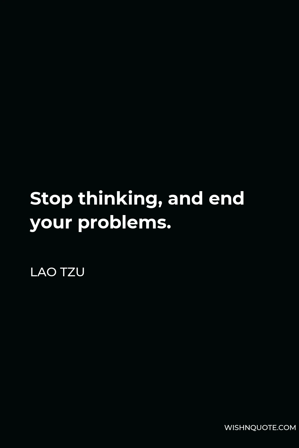 Lao Tzu Quote - Stop thinking, and end your problems.