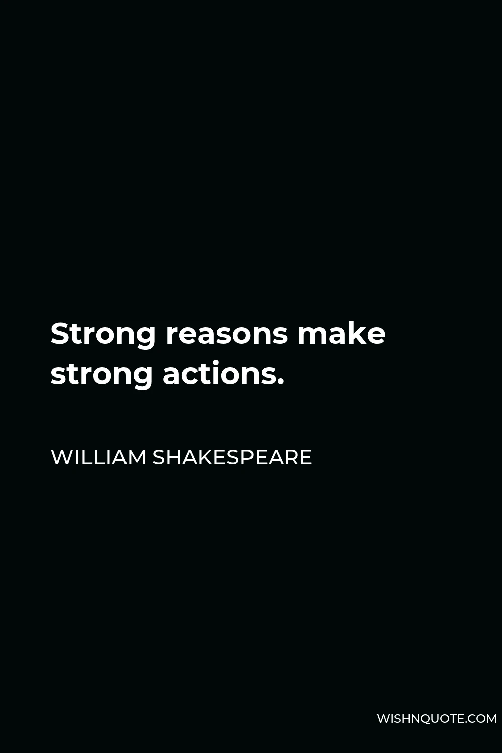 William Shakespeare Quote - Strong reasons make strong actions.