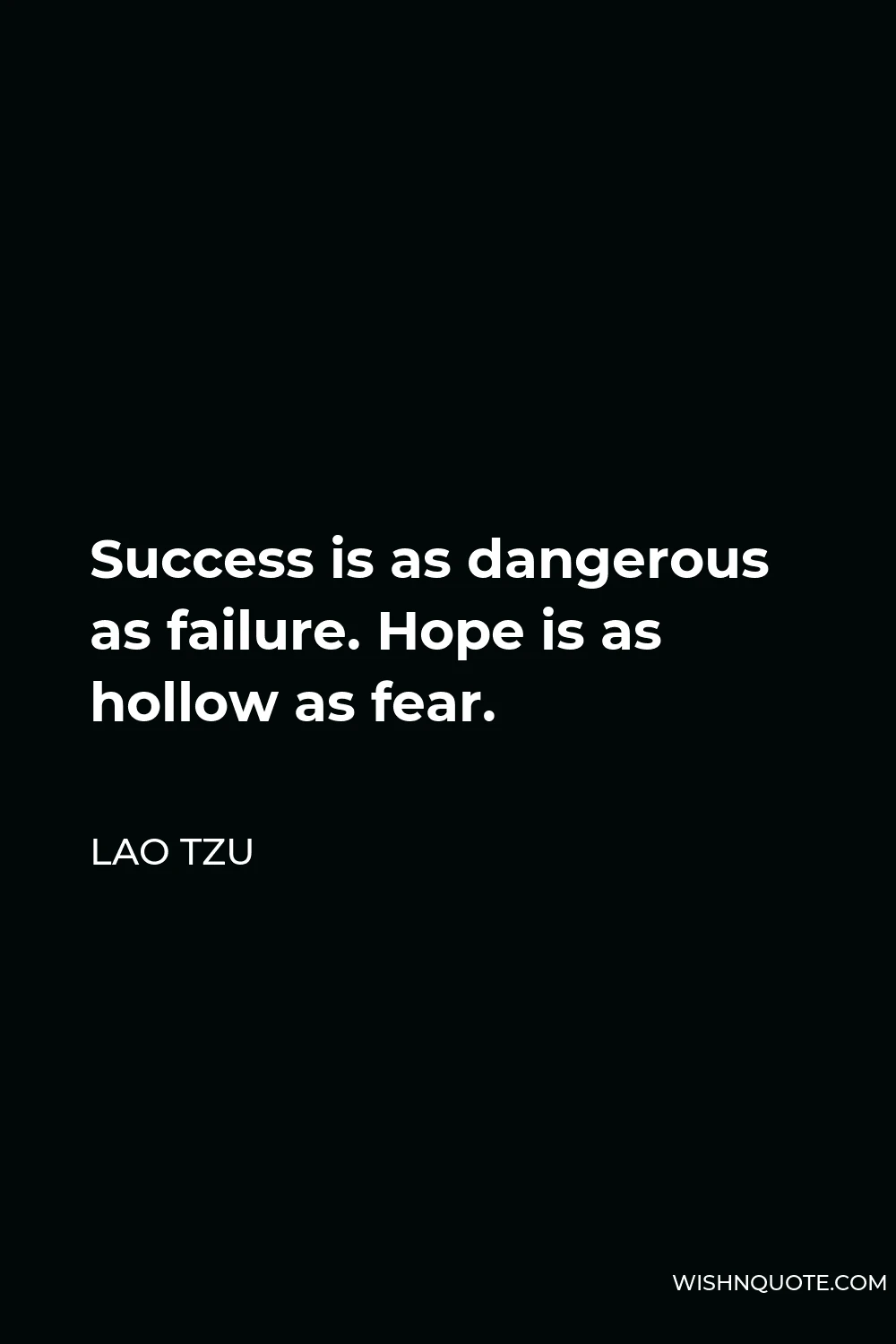 Lao Tzu Quote - Success is as dangerous as failure. Hope is as hollow as fear.