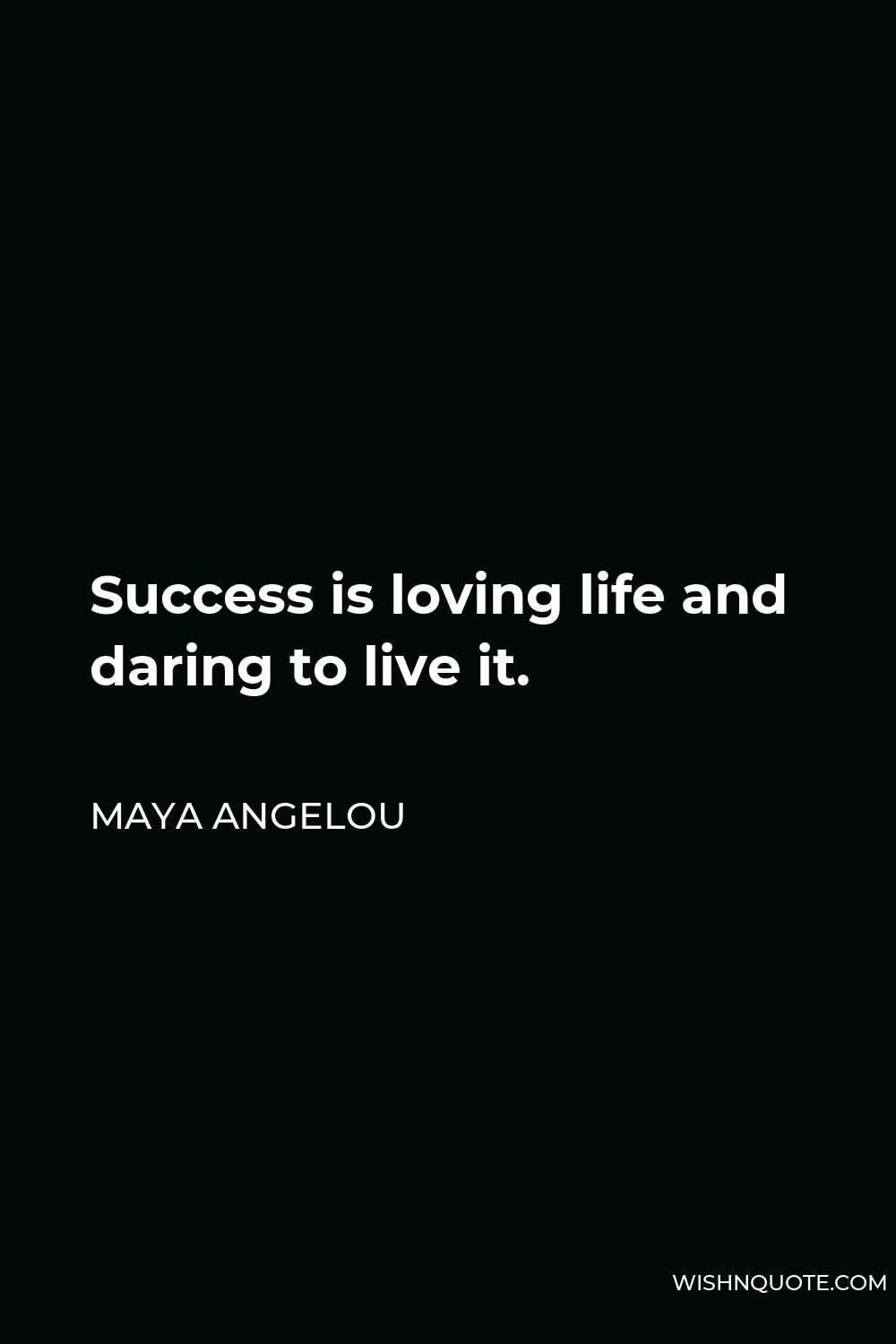Maya Angelou Quote - Success is loving life and daring to live it.