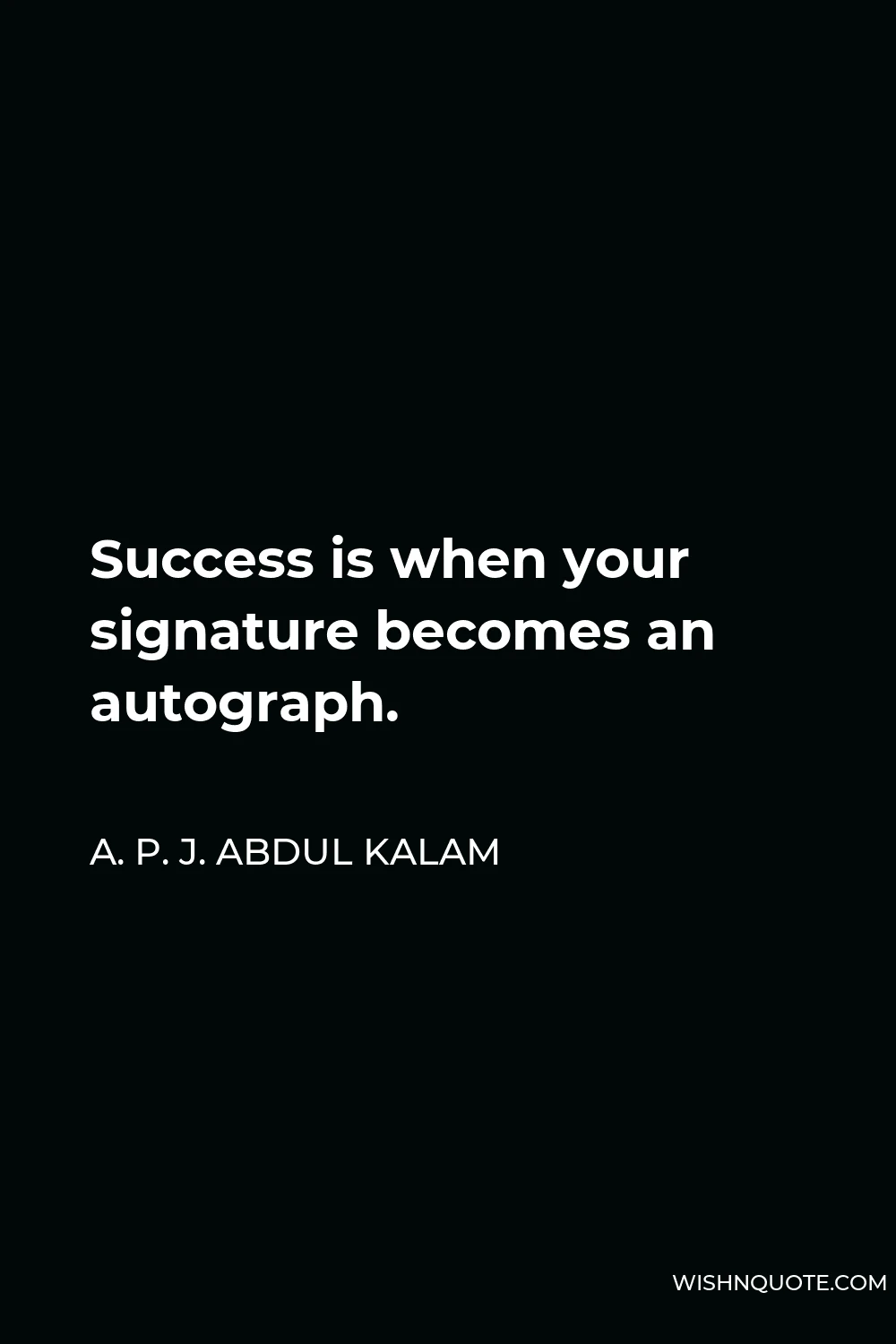 A. P. J. Abdul Kalam Quote - Success is when your signature becomes an autograph.
