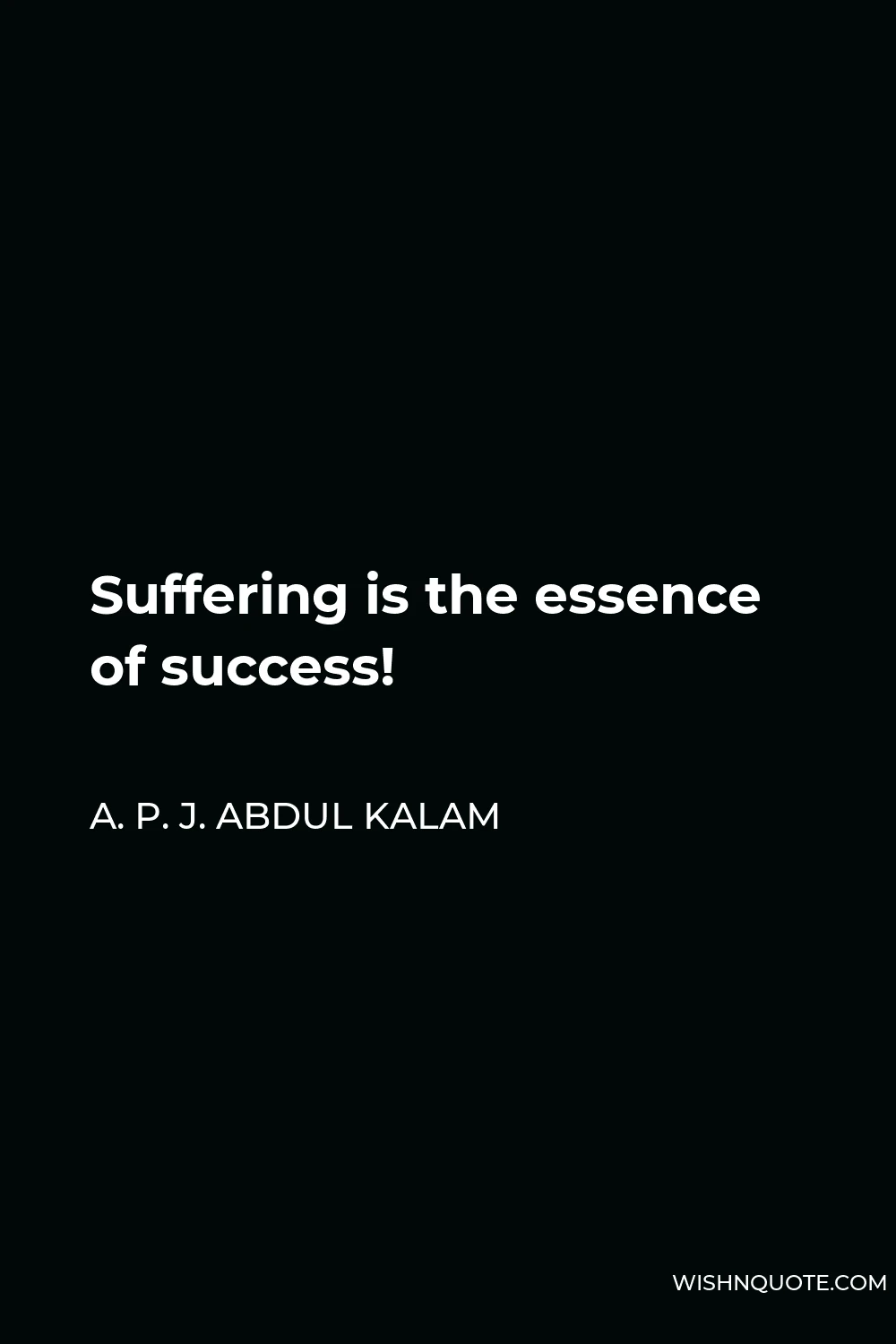 A. P. J. Abdul Kalam Quote - Suffering is the essence of success!
