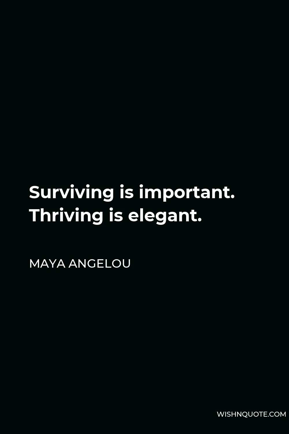 Maya Angelou Quote - Surviving is important. Thriving is elegant.