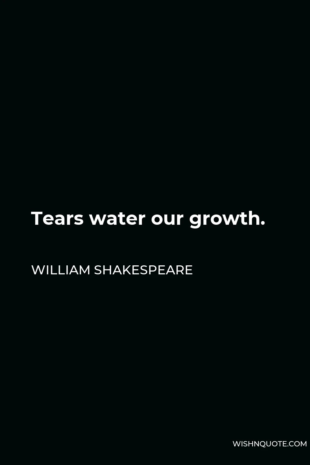 William Shakespeare Quote - Tears water our growth.