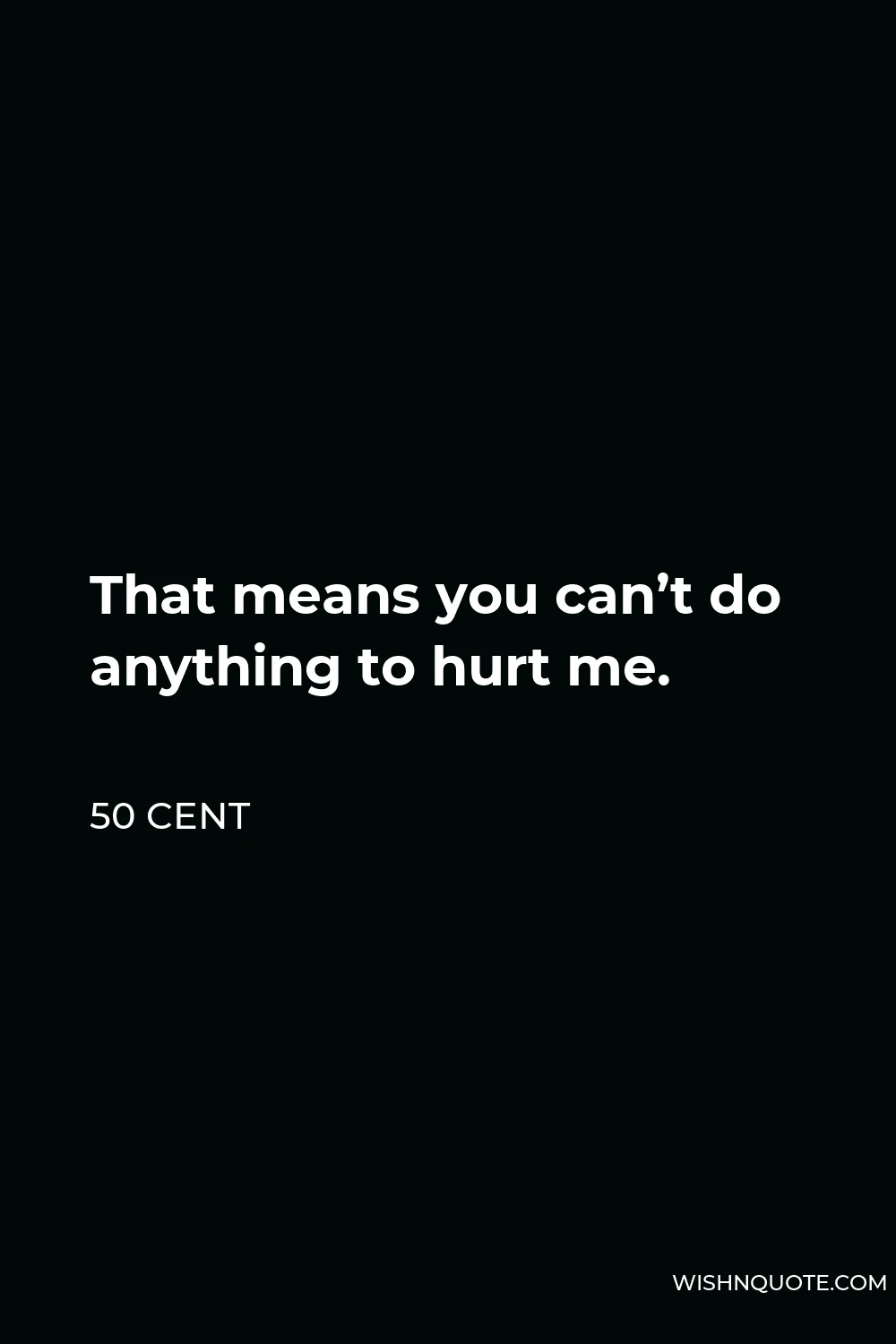 50 Cent Quote - That means you can’t do anything to hurt me.