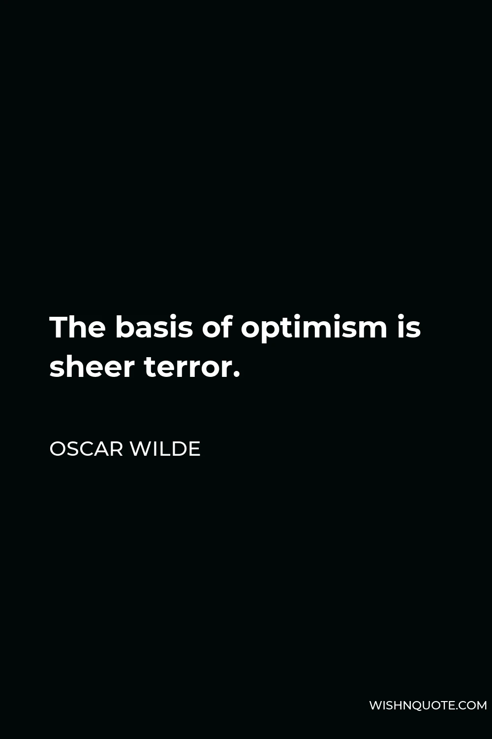 Oscar Wilde Quote - The basis of optimism is sheer terror.