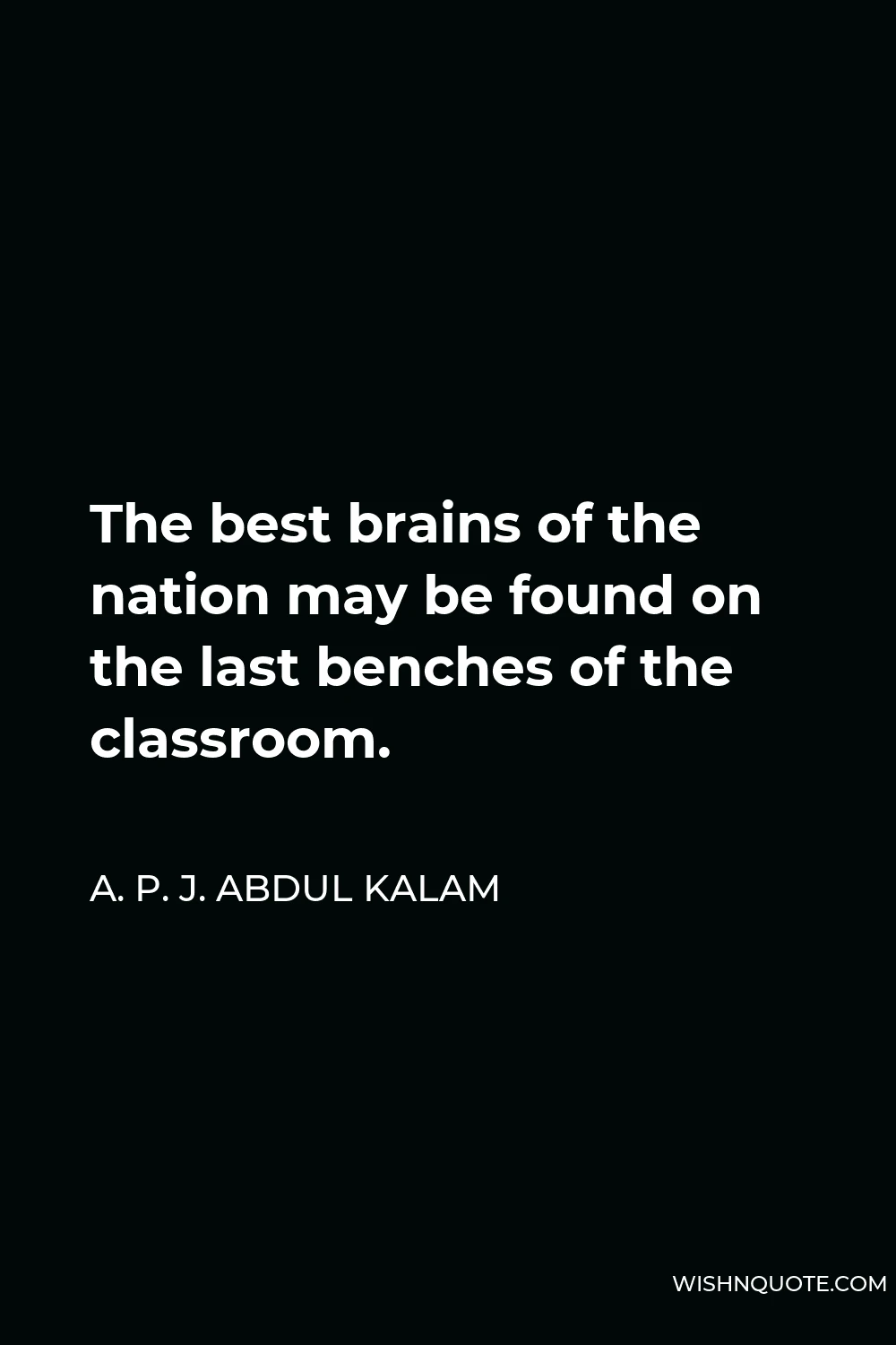A. P. J. Abdul Kalam Quote - The best brains of the nation may be found on the last benches of the classroom.