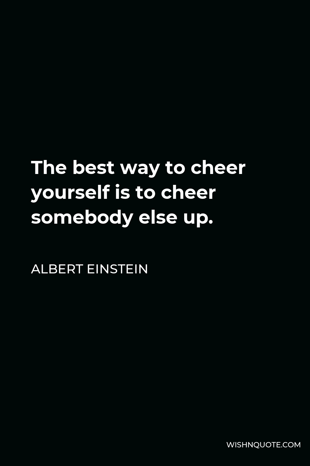 Albert Einstein Quote - The best way to cheer yourself is to cheer somebody else up.