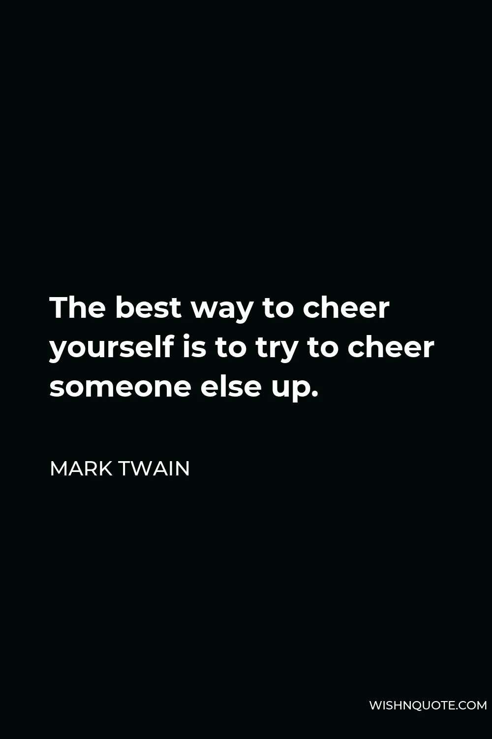 Mark Twain Quote - The best way to cheer yourself is to try to cheer someone else up.