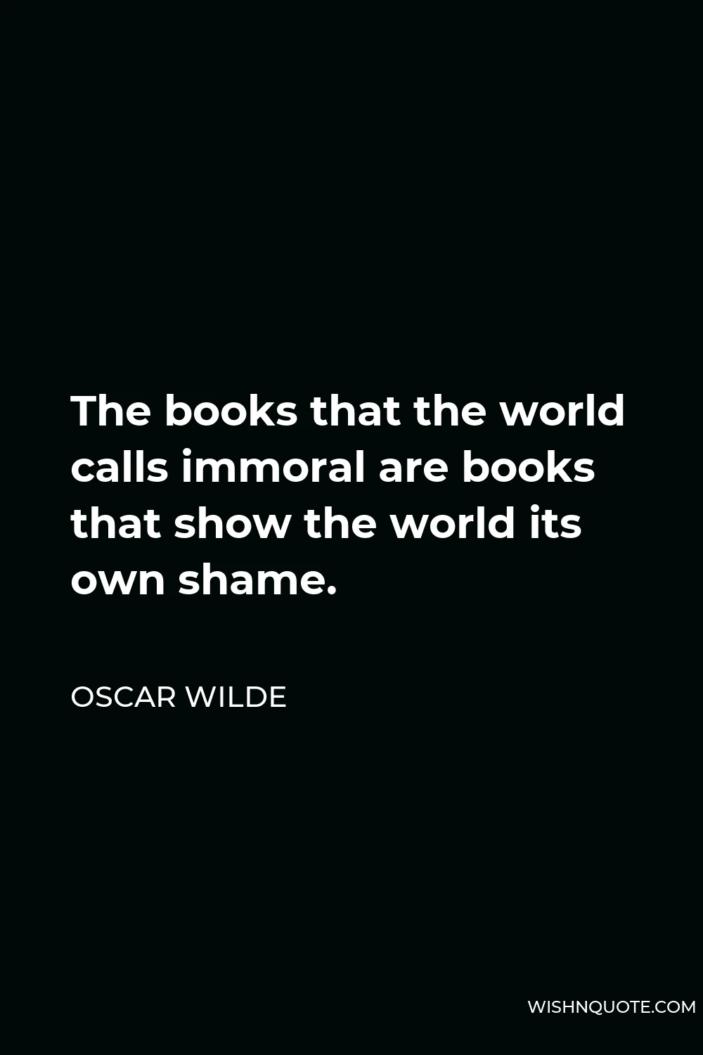 Oscar Wilde Quote - The books that the world calls immoral are books that show the world its own shame.