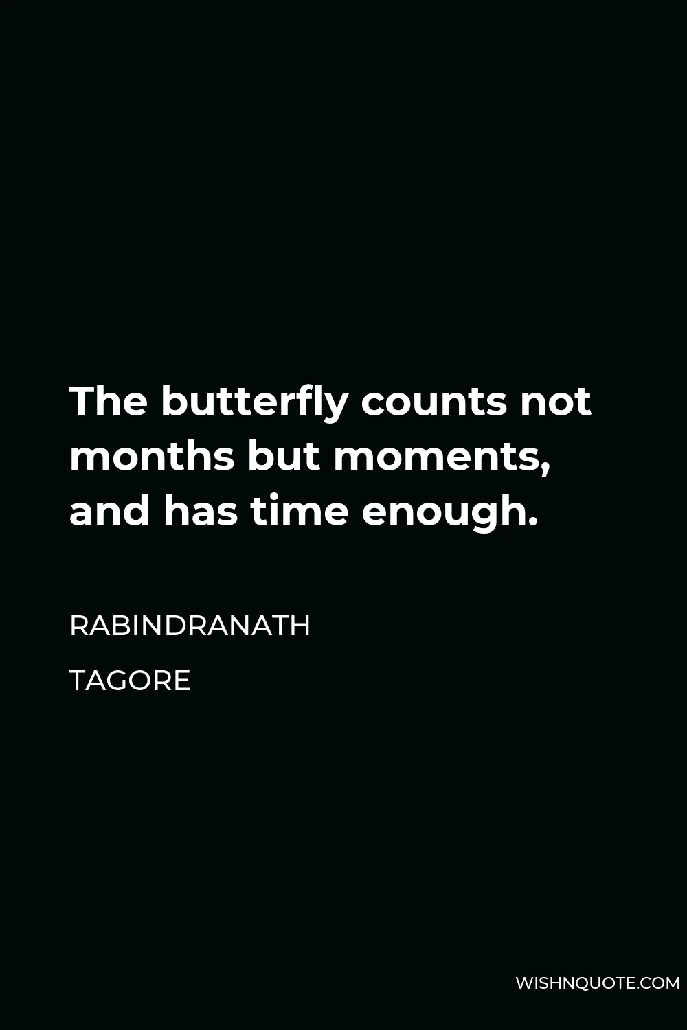 Rabindranath Tagore Quote - The butterfly counts not months but moments, and has time enough.