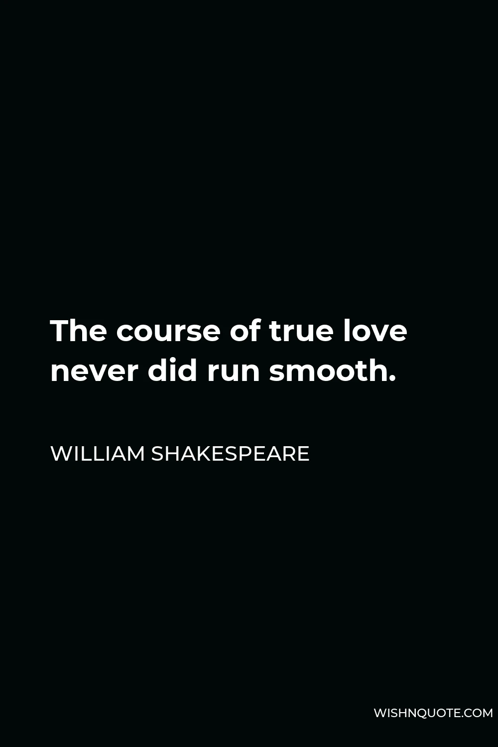 William Shakespeare Quote - The course of true love never did run smooth.