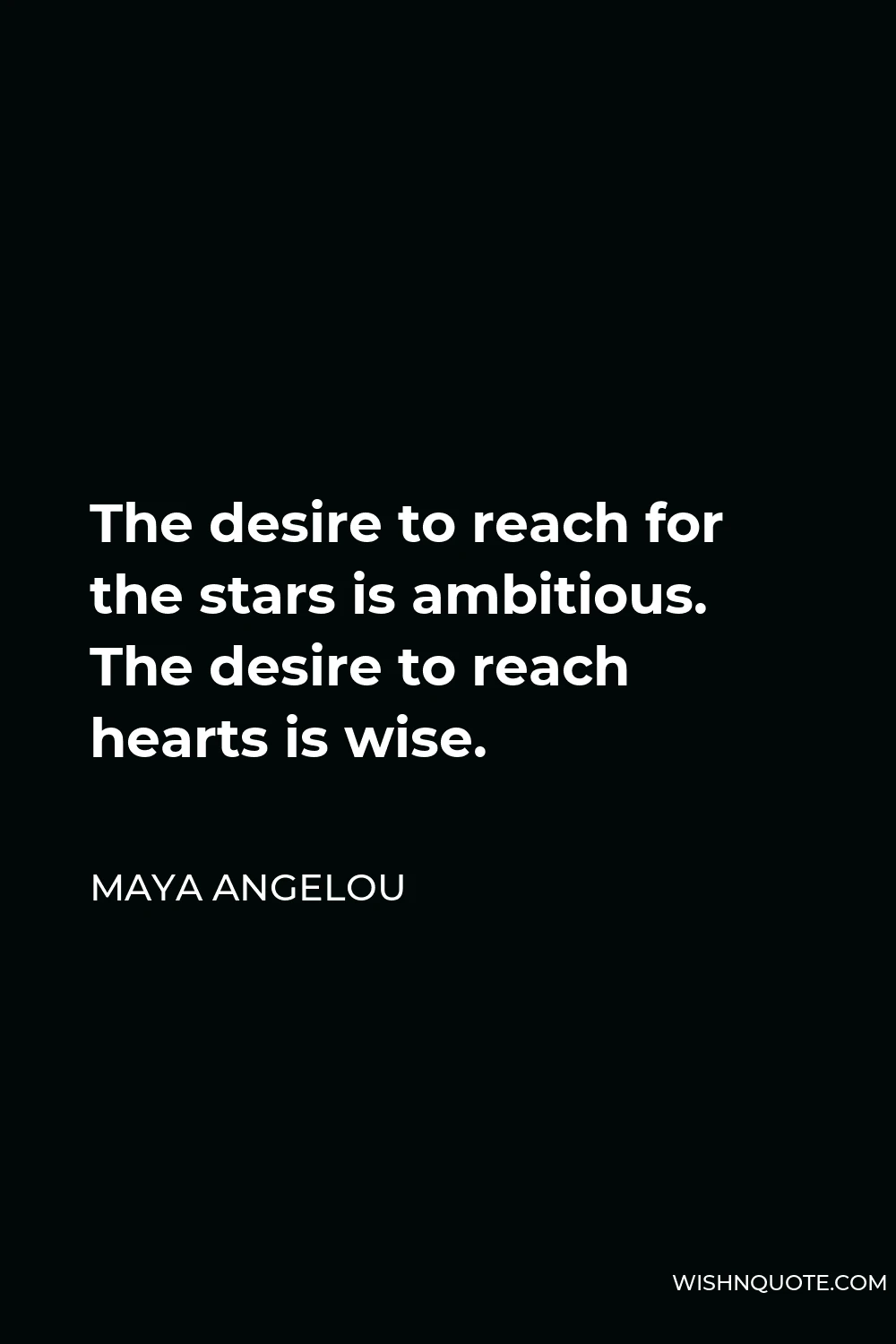 Maya Angelou Quote - The desire to reach for the stars is ambitious. The desire to reach hearts is wise.