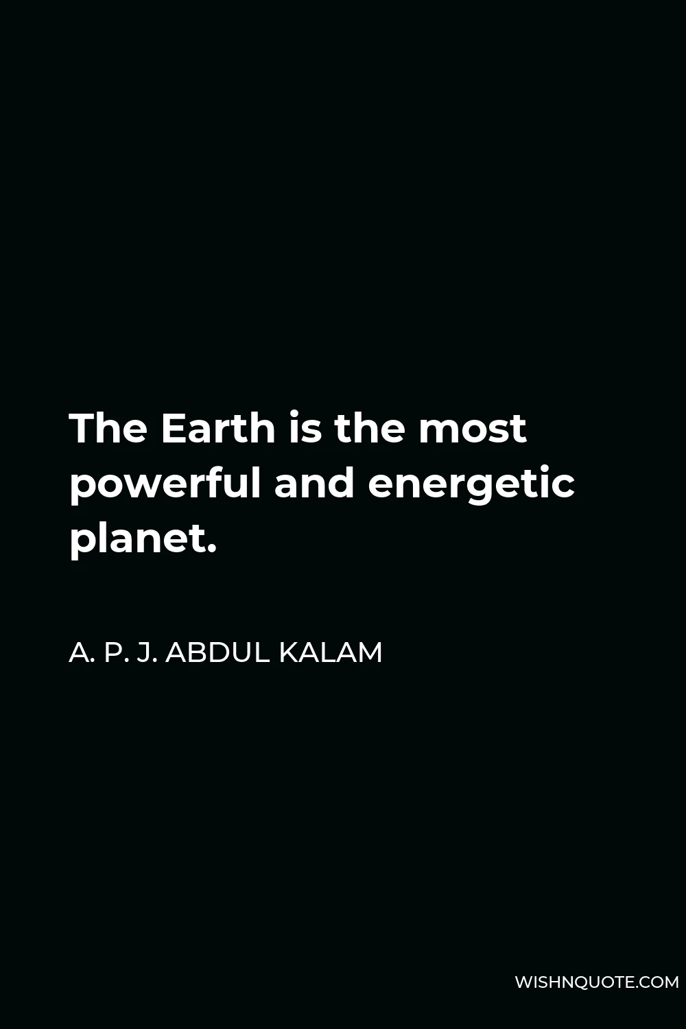 A. P. J. Abdul Kalam Quote - The Earth is the most powerful and energetic planet.