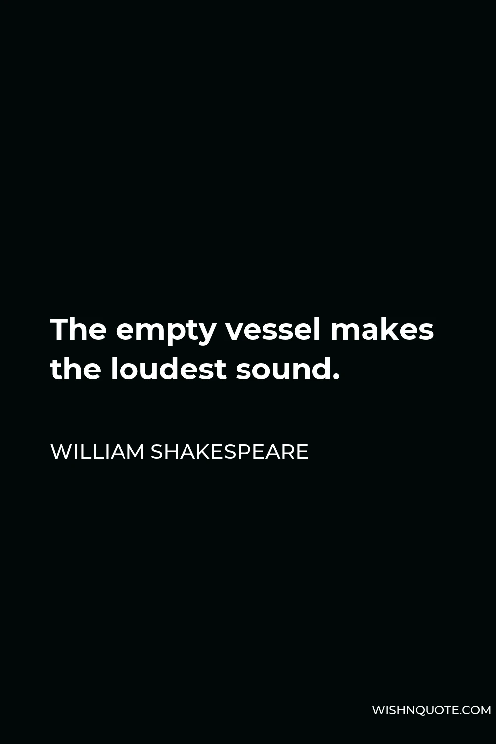William Shakespeare Quote - The empty vessel makes the loudest sound.