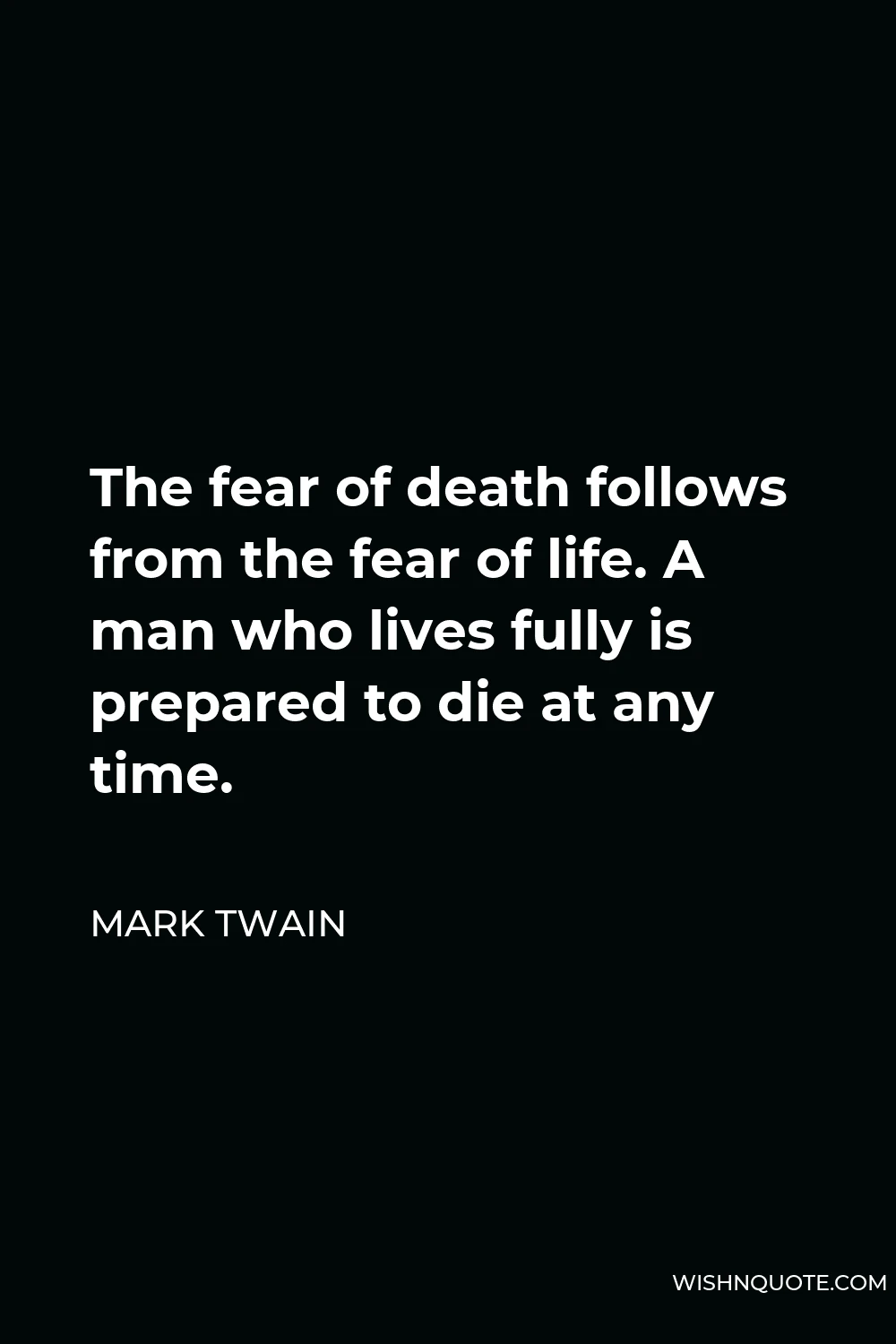 Mark Twain Quote - The fear of death follows from the fear of life. A man who lives fully is prepared to die at any time.