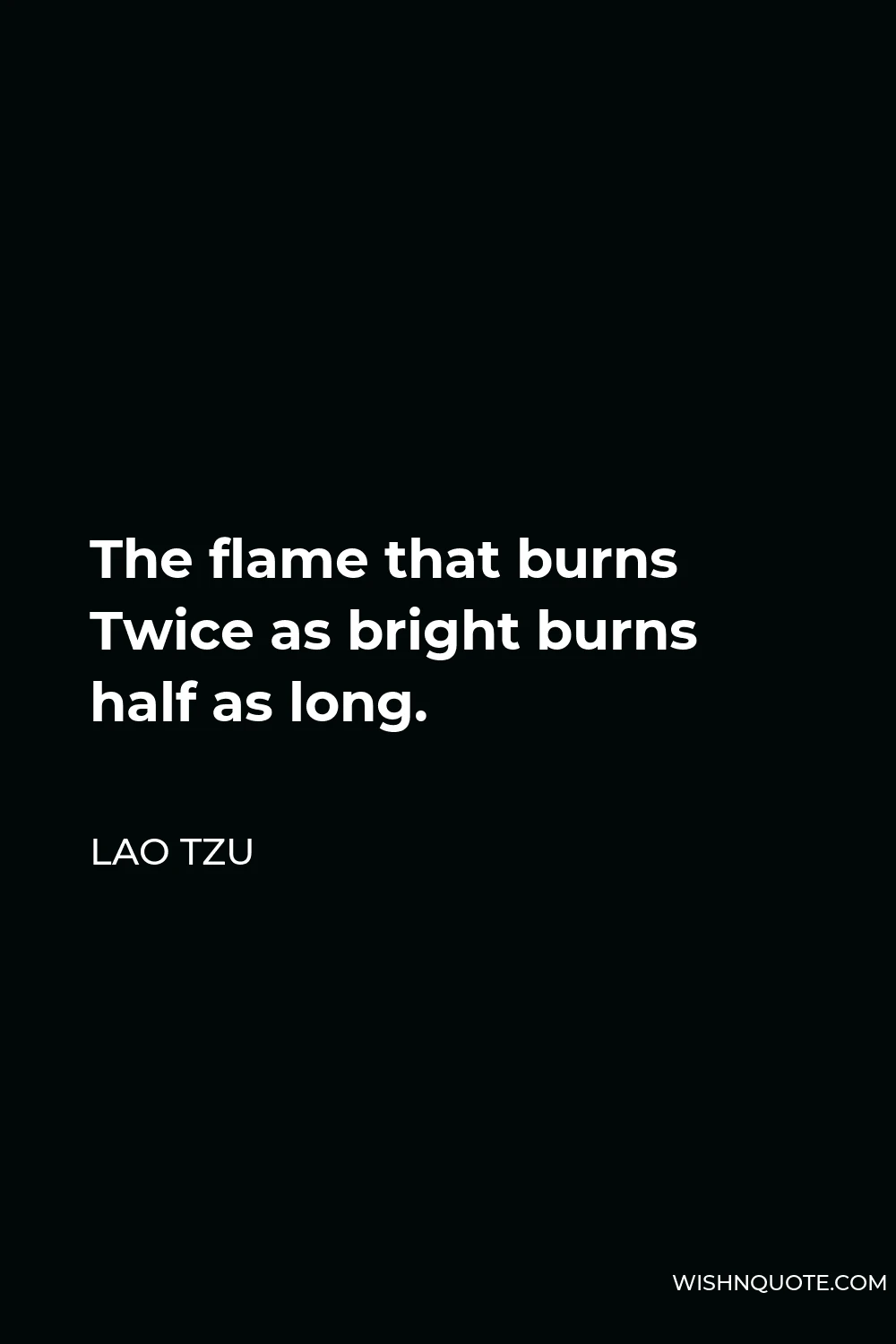 Lao Tzu Quote - The flame that burns Twice as bright burns half as long.