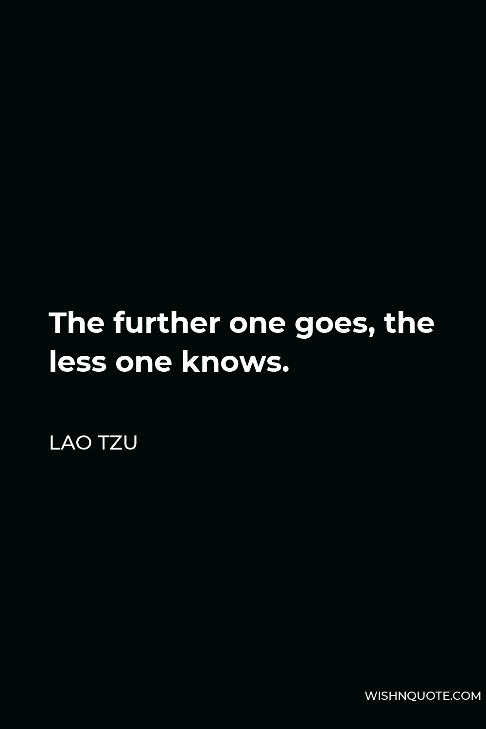 Lao Tzu Quote - The further one goes, the less one knows.
