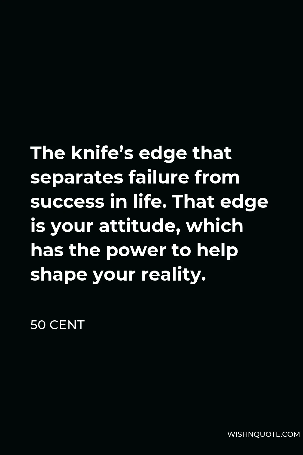 50 Cent Quote - The knife’s edge that separates failure from success in life. That edge is your attitude, which has the power to help shape your reality.