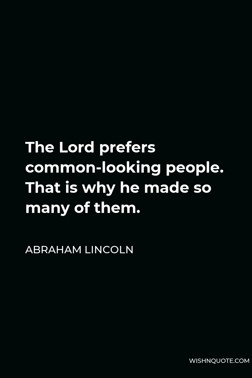Abraham Lincoln Quote - The Lord prefers common-looking people. That is why he made so many of them.