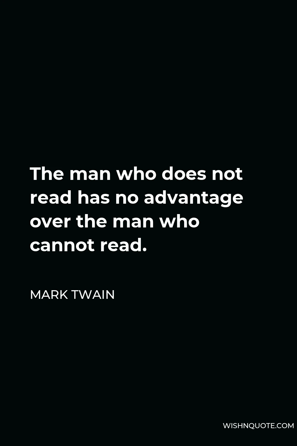 Mark Twain Quote - The man who does not read has no advantage over the man who cannot read.
