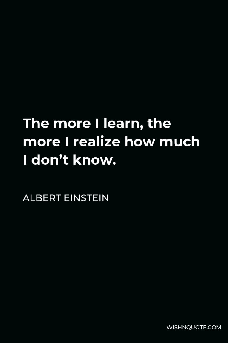 The more I learn, the more I realize how much I don’t know.