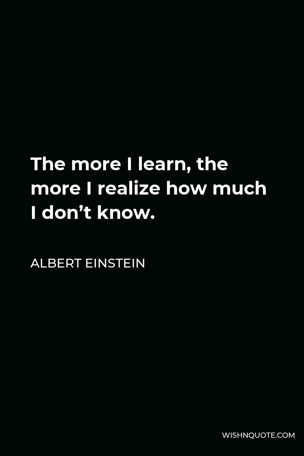 The more I learn, the more I realize how much I don’t know.