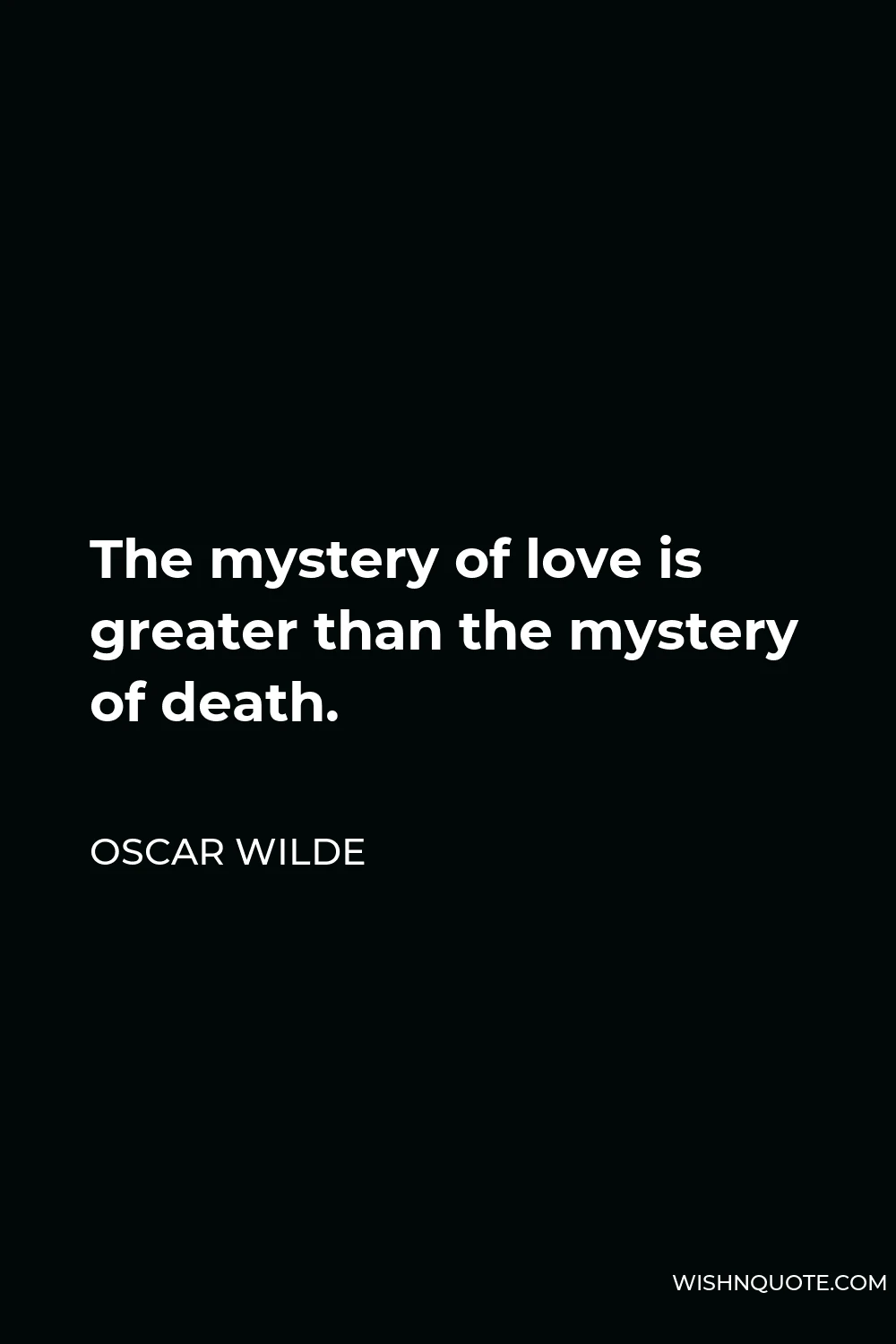Oscar Wilde Quote - The mystery of love is greater than the mystery of death.