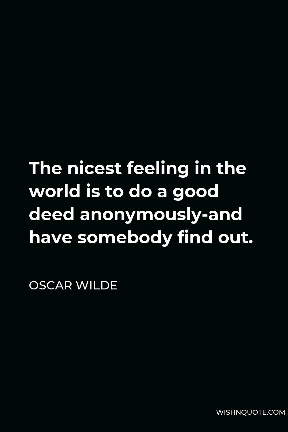Oscar Wilde Quote - The nicest feeling in the world is to do a good deed anonymously-and have somebody find out.