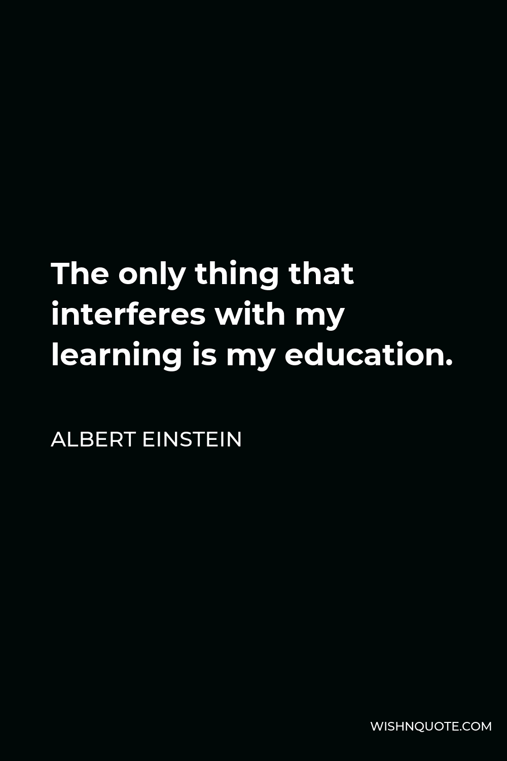 Albert Einstein Quote - The only thing that interferes with my learning is my education.