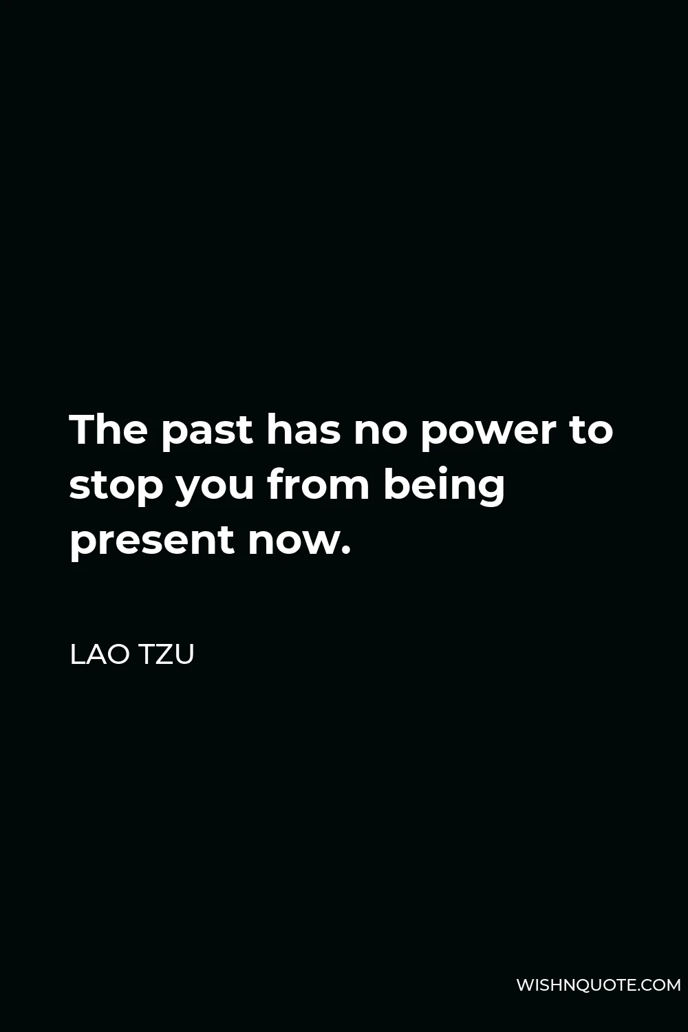 Lao Tzu Quote - The past has no power to stop you from being present now.