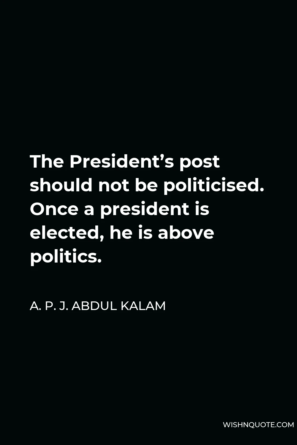 A. P. J. Abdul Kalam Quote - The President’s post should not be politicised. Once a president is elected, he is above politics.