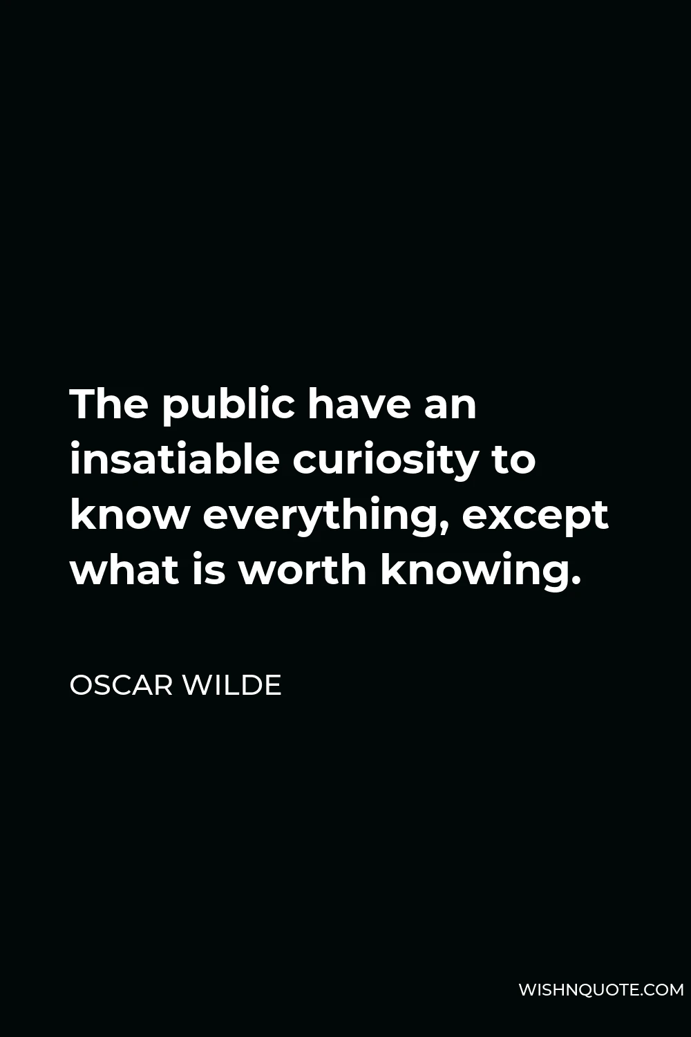 Oscar Wilde Quote - The public have an insatiable curiosity to know everything, except what is worth knowing.